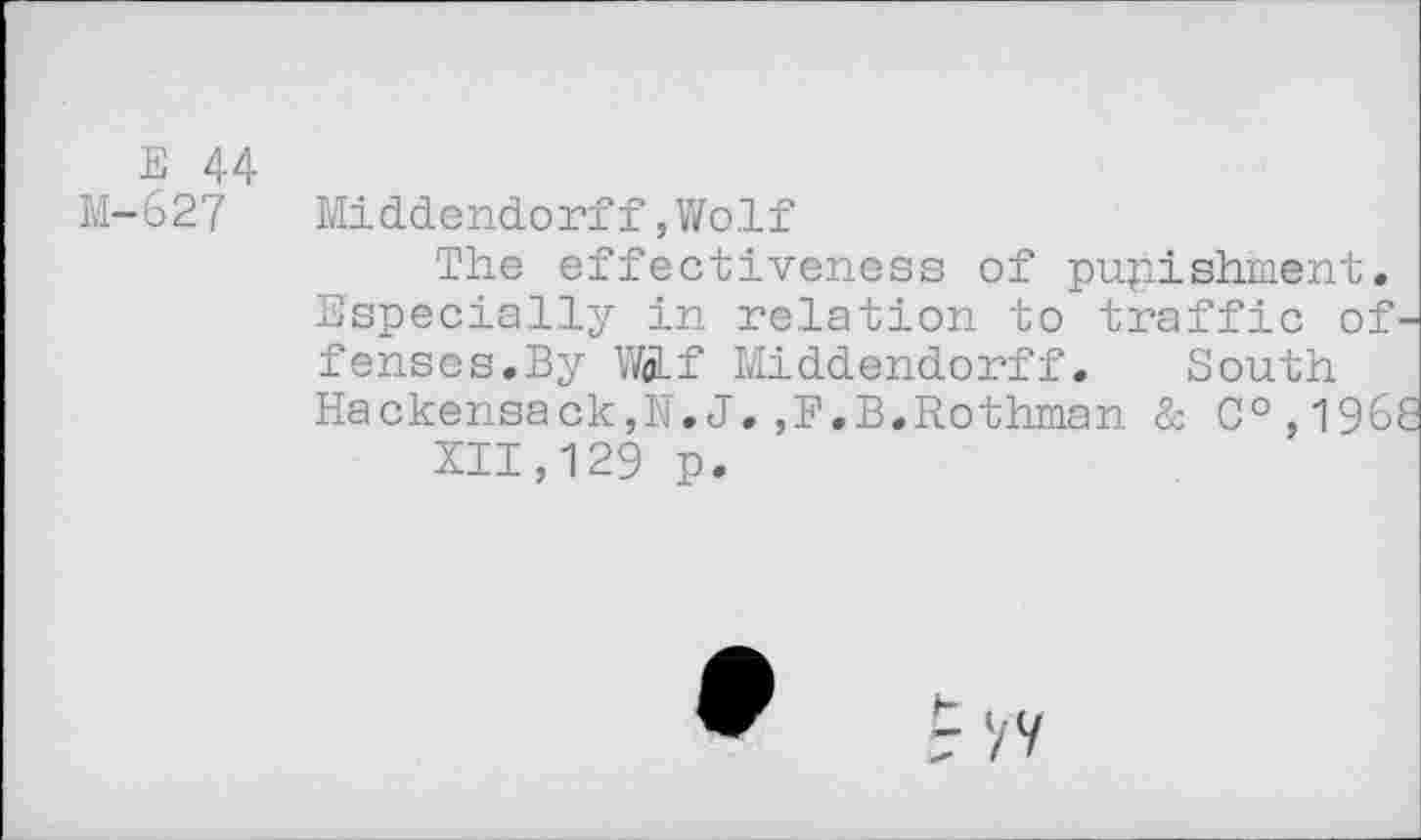 ﻿E 44
M-627 Middendorff ,Wo.lf
The effectiveness of punishment. Especially in relation to traffic offenses.By W«Lf Middendorff. South Hackensack,N.J.,F.B.Rothman & C°,196£
XII,129 p.